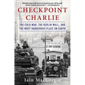 Checkpoint Charlie: The Cold War, the Berlin Wall, and the Most Dangerous Place on Earth