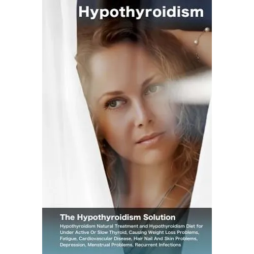 Hypothyroidism: The Hypothyroidism Solution. Hypothyroidism Natural Treatment and Hypothyroidism Diet for Under Active Or Slow Thyroid
