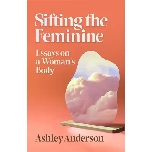Sifting the Feminine: Essays on a Woman's Body