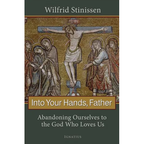 Into Your Hands, Father: Abandoning Ourselves to the God Who Loves Us