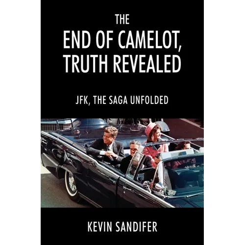 The End of Camelot, Truth Revealed: JFK, the Saga Unfolded