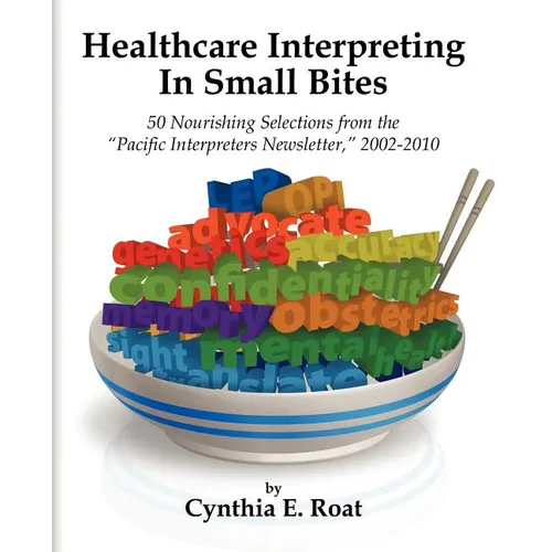 Healthcare Interpreting in Small Bites: 50 Nourshing Selections from the "Pacific Interpreters Newsletter," 2002-2010
