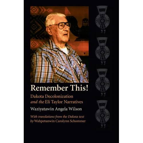 Remember This!: Dakota Decolonization and the Eli Taylor Narratives