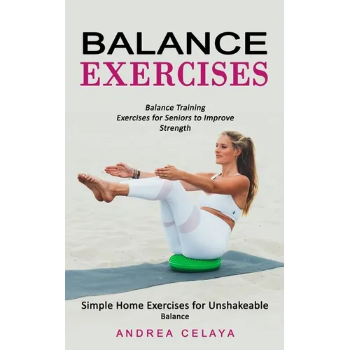 Balance Exercises: Balance Training Exercises for Seniors to Improve Strength (Simple Home Exercises for Unshakeable Balance)