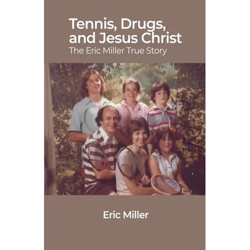 Tennis, Drugs, and Jesus Christ: The Eric Miller True Story