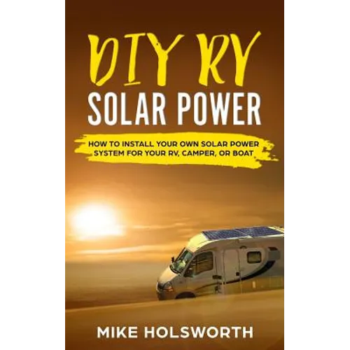DIY RV Solar Power: How to Install Your Own Solar Power System for Your Rv, Camper, or Boat