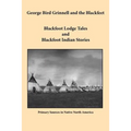 George Bird Grinnell and the Blackfeet: Blackfoot Lodge Tales and Blackfoot Indian Stories