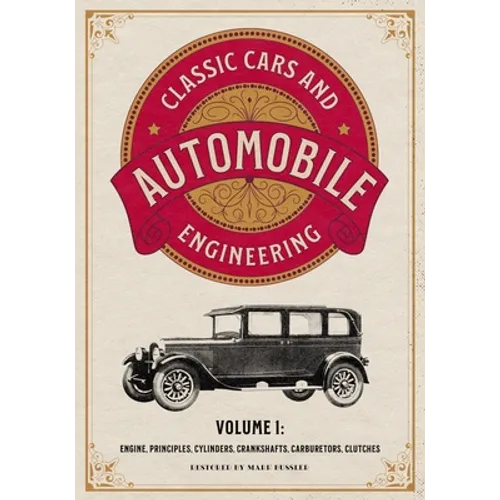 Classic Cars and Automobile Engineering Volume 1: Engine, Principles, Cylinders, Crankshafts, Carburetors, Clutches