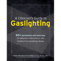 A Clinician's Guide to Gaslighting: 80+ Worksheets and Exercises for Detection, Intervention, and Healing from Emotional Abuse