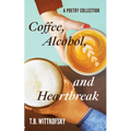 Coffee, Alcohol, and Heartbreak: A Poetry Collection