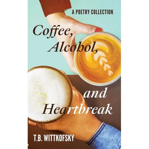 Coffee, Alcohol, and Heartbreak: A Poetry Collection