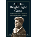 All His Bright Light Gone: The Death of John F. Kennedy and the Decline of America