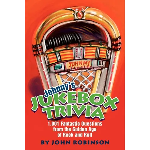Johnny's Jukebox Trivia: 1,001 Fantastic Questions from the Golden Age of Rock and Roll