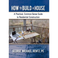 How to Build a House: A Practical, Common-Sense Guide to Residential Construction