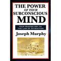 The Power of Your Subconscious Mind: A Classic Guide to the Creative Power of Thought