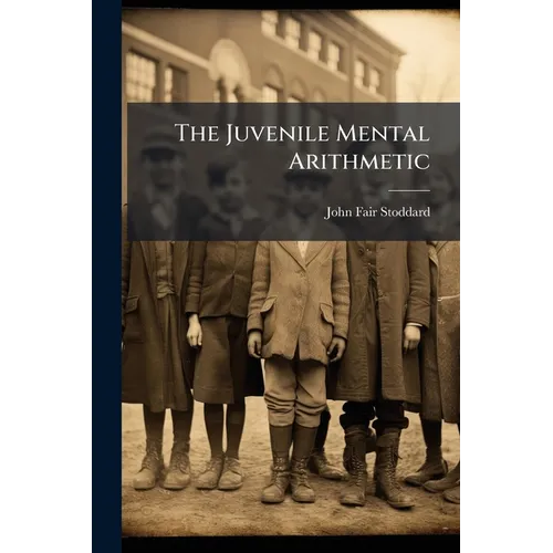 The Juvenile Mental Arithmetic: Designed for the Use of Primary and Common Schools, Being Also an Introduction to the American Intellectual Arithmetic