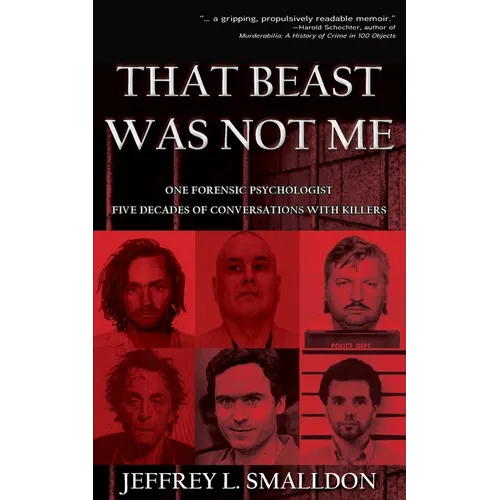 That Beast Was Not Me: One Forensic Psychologist, Five Decades of Conversations with Killers