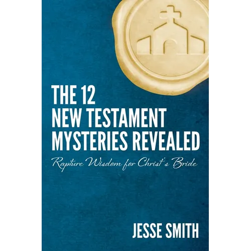 The 12 New Testament Mysteries Revealed: Rapture Wisdom For Christ's Bride