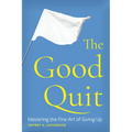 The Good Quit: Mastering the Fine Art of Giving Up