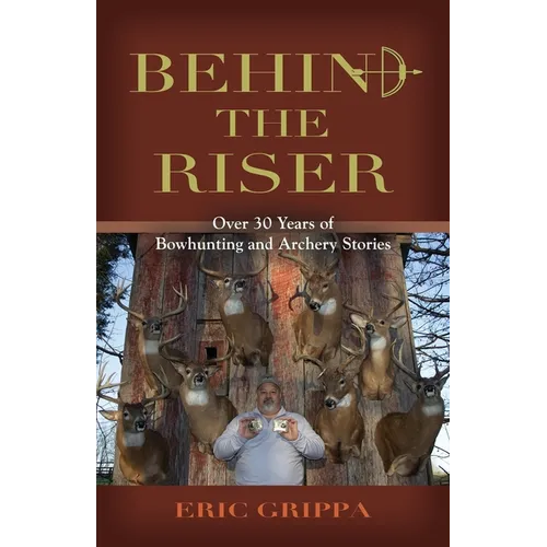 Behind The Riser: Over 30 years of Bowhunting and Archery Stories