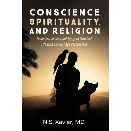Conscience, Spirituality, and Religion: Evade Extremisms and Enjoy an Enriched Life with an Axial Age Perspective