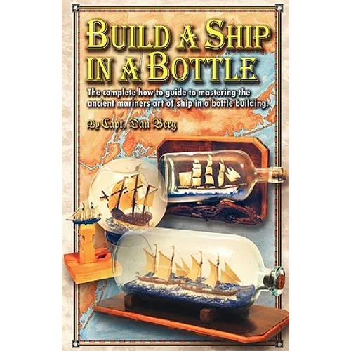 Build a Ship in a Bottle: The complete how to guide to mastering the ancient mariners art of ship in a bottle building.