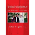 Straight A's at Stanford and on to Harvard. Student-Teenager version, Abridged.: How to become a great student.