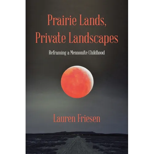 Prairie Lands, Private Landscapes: Reframing a Mennonite Childhood