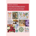 Cross-Stitch - Stitched Inspirations: A Collection of Varied Cross-Stitch Patterns - 26 Purely Imaginative Patterns