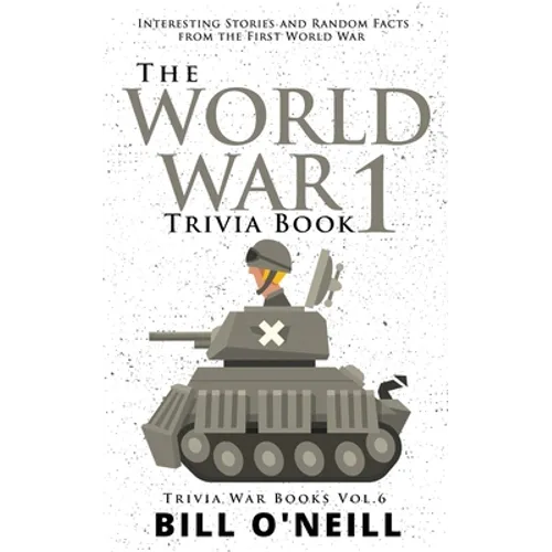 The World War 1 Trivia Book: Interesting Stories and Random Facts from the First World War