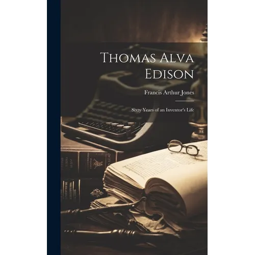 Thomas Alva Edison: Sixty Years of an Inventor's Life