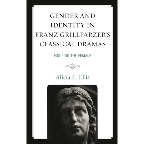 Gender and Identity in Franz Grillparzer's Classical Dramas: Figuring the Female
