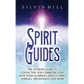Spirit Guides: The Ultimate Guide to Contacting and Communicating with Your Guardian Angels, Spirit Animals, Archangels, and More
