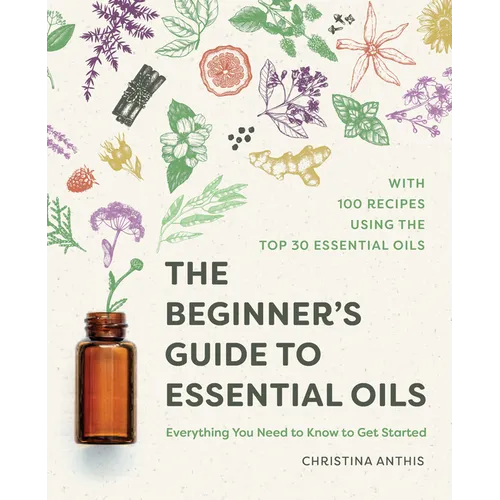 The Beginner's Guide to Essential Oils: Everything You Need to Know to Get Started