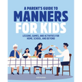 A Parent's Guide to Manners for Kids: Lessons, Games, and Activities for Home, School, and Beyond