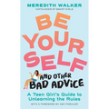 Be Yourself and Other Bad Advice: A Teen Girl's Guide to Unlearning the Rules