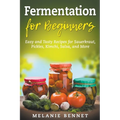 Fermentation for Beginners: Easy and Tasty Recipes for Sauerkraut, Pickles, Kimchi, Salsa, and More