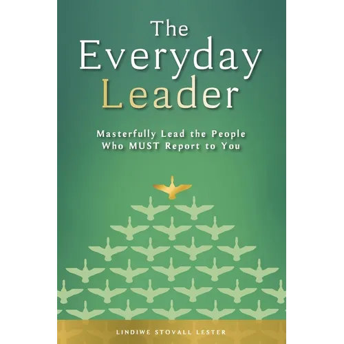 The Everyday Leader: Masterfully Lead the People Who Must Report to You