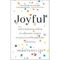 Joyful: The Surprising Power of Ordinary Things to Create Extraordinary Happiness