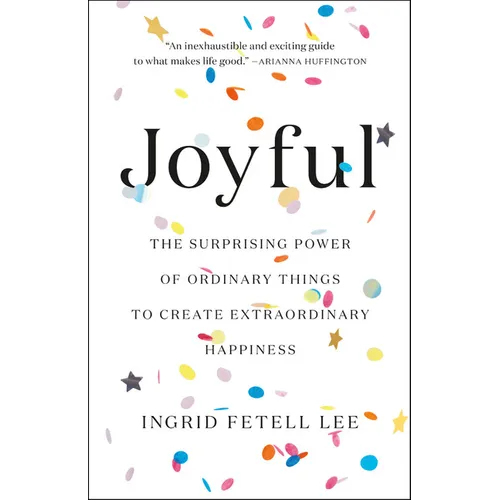 Joyful: The Surprising Power of Ordinary Things to Create Extraordinary Happiness