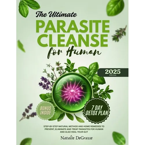 The Ultimate Parasite Cleanse for Human: step-by-step Natural method and Home Remedies to Prevent, Eliminate and Treat Parasites For human and also He