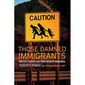 Those Damned Immigrants: America's Hysteria Over Undocumented Immigration