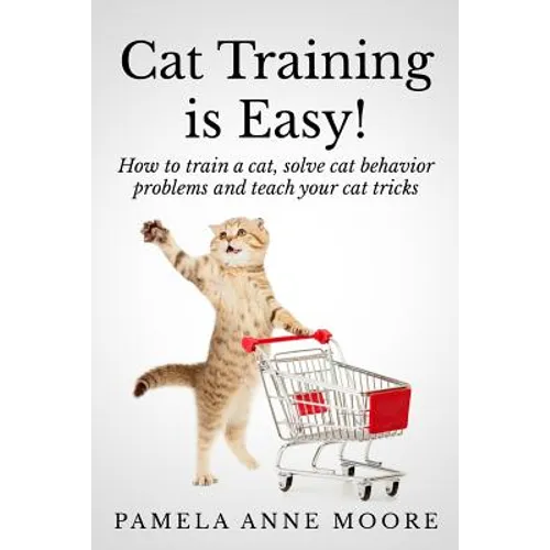 Cat Training Is Easy!: How to train a cat, solve cat behavior problems and teach your cat tricks.