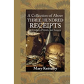 A Collection of Above Three Hundred Receipts: In Cookery, Physick, and Surgery