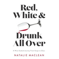 Red, White, and Drunk All Over: A Wine-Soaked Journey from Grape to Glass