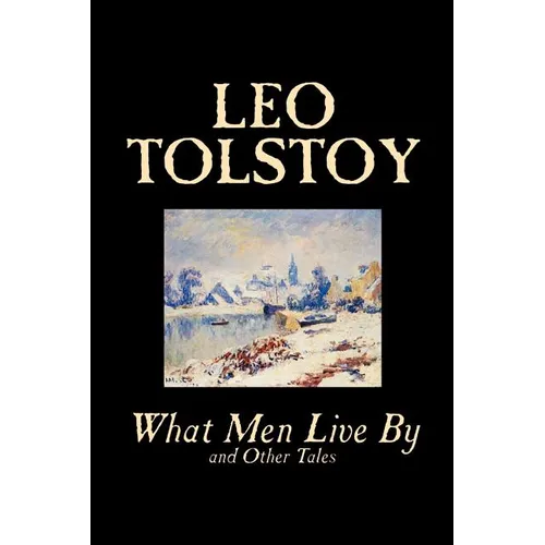 What Men Live By and Other Tales by Leo Tolstoy, Fiction, Short Stories