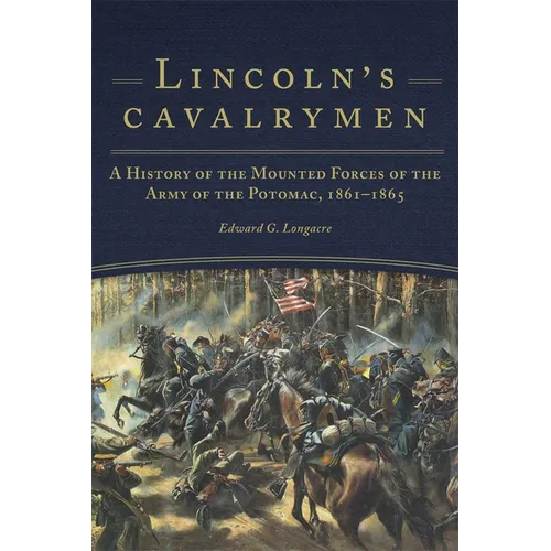 Lincoln's Cavalrymen: A History of the Mounted Forces of the Army of the Potomac, 1861-1865