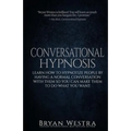 Conversational Hypnosis: Learn How To Hypnotize People By Having A Normal Conversation With Them So You Can Make Them To Do What You Want