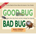 Good Bug Bad Bug: Who's Who, What They Do, and How to Manage Them Organically (All You Need to Know about the Insects in Your Garden)