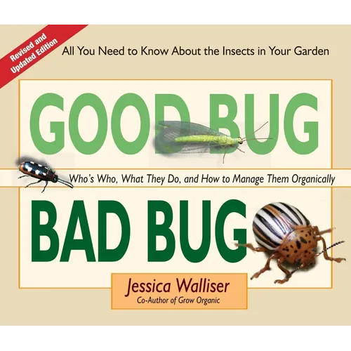 Good Bug Bad Bug: Who's Who, What They Do, and How to Manage Them Organically (All You Need to Know about the Insects in Your Garden)